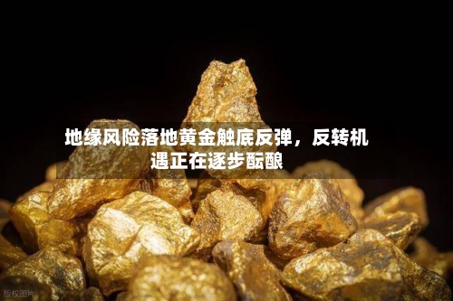 地缘风险落地黄金触底反弹，反转机遇正在逐步酝酿-第2张图片