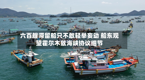 六百艘滞留船只不敢轻举妄动 船东观望霍尔木兹海峡协议细节-第1张图片