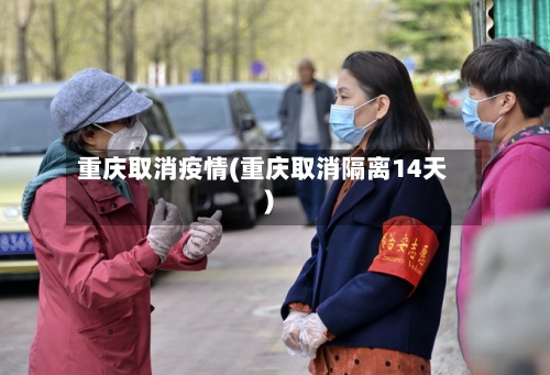 重庆取消疫情(重庆取消隔离14天)-第2张图片