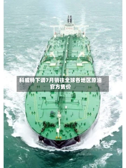 科威特下调7月销往全球各地区原油官方售价-第1张图片
