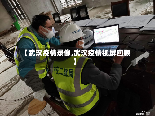 【武汉疫情录像,武汉疫情视屏回顾】-第1张图片