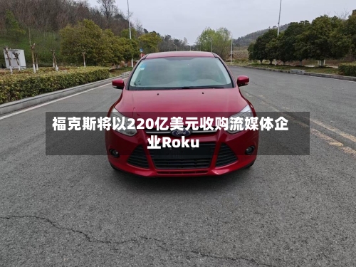 福克斯将以220亿美元收购流媒体企业Roku-第1张图片