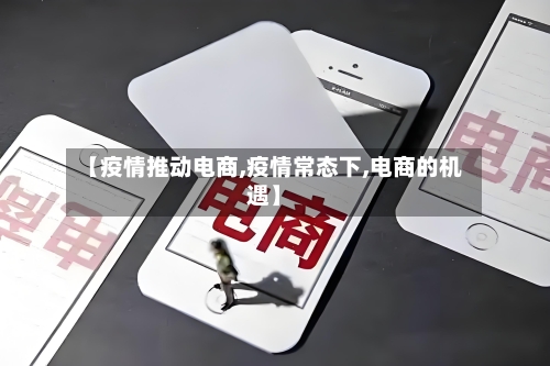 【疫情推动电商,疫情常态下,电商的机遇】-第2张图片