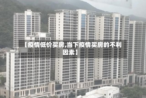 【疫情低价买房,当下疫情买房的不利因素】-第1张图片