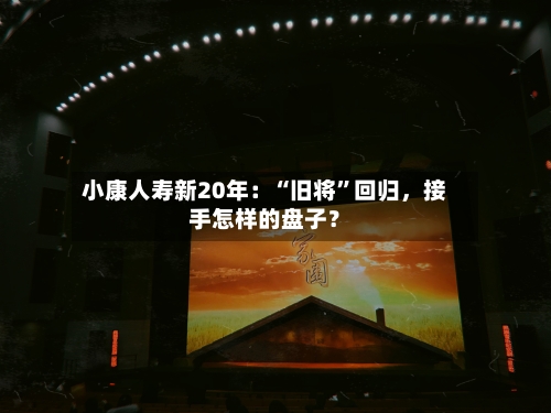 小康人寿新20年：“旧将”回归，接手怎样的盘子？-第1张图片