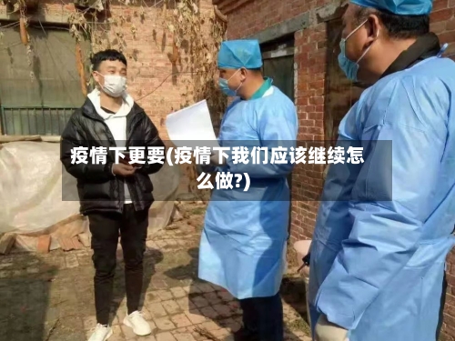 疫情下更要(疫情下我们应该继续怎么做?)-第1张图片