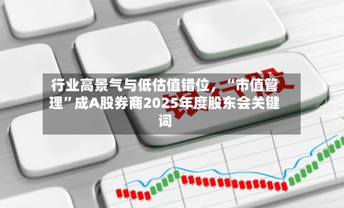 行业高景气与低估值错位	，“市值管理	”成A股券商2025年度股东会关键词-第1张图片