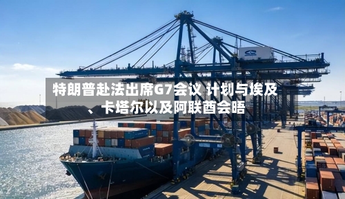 特朗普赴法出席G7会议 计划与埃及	、卡塔尔以及阿联酋会晤-第1张图片