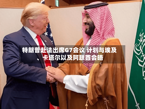 特朗普赴法出席G7会议 计划与埃及、卡塔尔以及阿联酋会晤-第2张图片