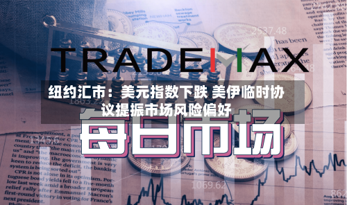纽约汇市:美元指数下跌 美伊临时协议提振市场风险偏好-第2张图片