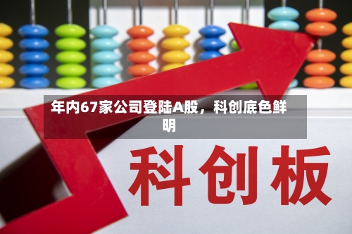 年内67家公司登陆A股，科创底色鲜明-第1张图片