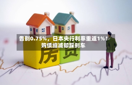 告别0.75%，日本央行利率重返1%！购债缩减却踩刹车-第1张图片