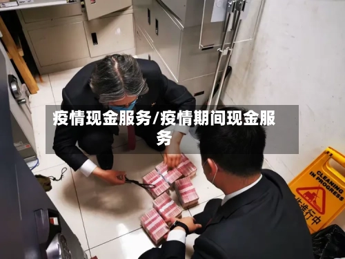 疫情现金服务/疫情期间现金服务-第1张图片