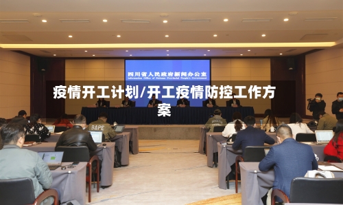疫情开工计划/开工疫情防控工作方案-第1张图片