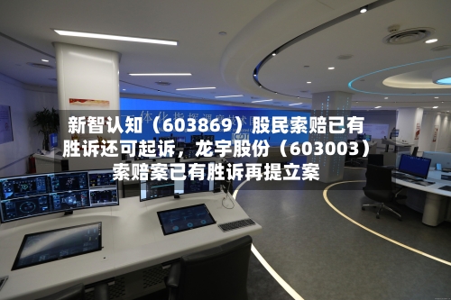 新智认知（603869）股民索赔已有胜诉还可起诉，龙宇股份（603003）索赔案已有胜诉再提立案-第2张图片