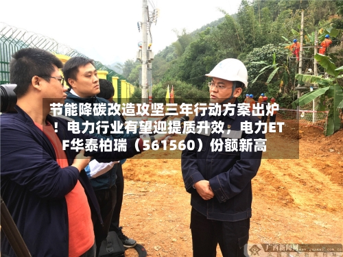 节能降碳改造攻坚三年行动方案出炉！电力行业有望迎提质升效，电力ETF华泰柏瑞（561560）份额新高-第1张图片