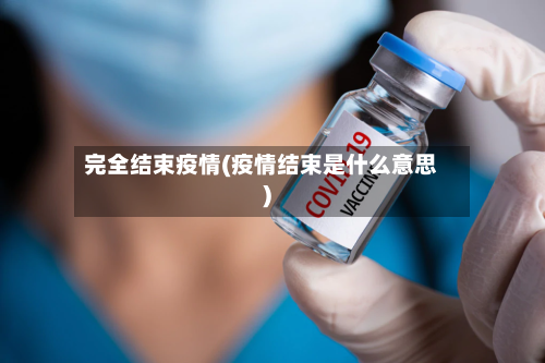 完全结束疫情(疫情结束是什么意思)-第1张图片