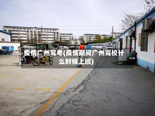 疫情广州驾考(疫情期间广州驾校什么时候上班)-第2张图片