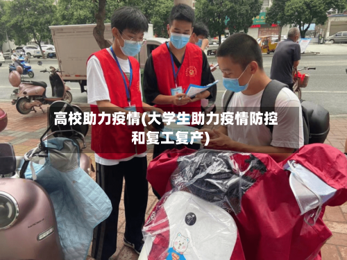 高校助力疫情(大学生助力疫情防控和复工复产)-第1张图片