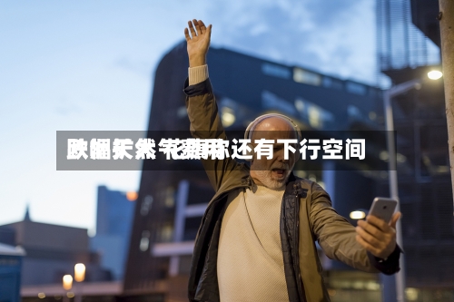 欧洲天然气费用跌幅扩大 花旗称还有下行空间-第3张图片