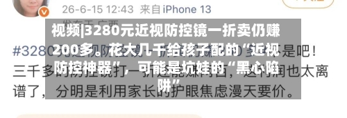 视频|3280元近视防控镜一折卖仍赚200多。花大几千给孩子配的“近视防控神器”	，可能是坑娃的“黑心陷阱”-第1张图片