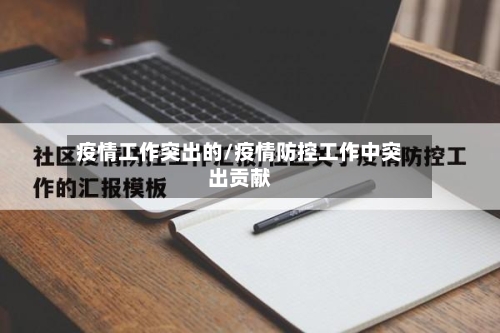 疫情工作突出的/疫情防控工作中突出贡献-第1张图片