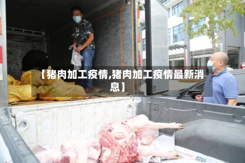 【猪肉加工疫情,猪肉加工疫情最新消息】-第1张图片