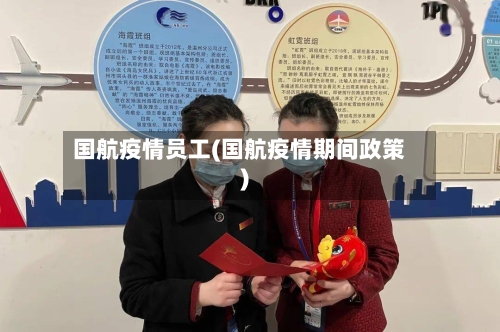 国航疫情员工(国航疫情期间政策)-第1张图片
