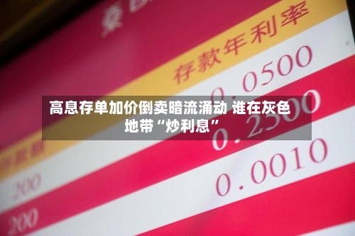 高息存单加价倒卖暗流涌动 谁在灰色地带“炒利息”-第1张图片