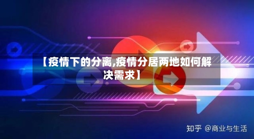 【疫情下的分离,疫情分居两地如何解决需求】-第1张图片