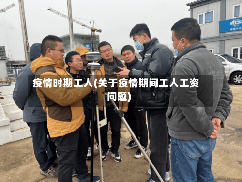 疫情时期工人(关于疫情期间工人工资问题)-第1张图片