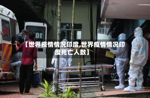 【世界疫情情况印度,世界疫情情况印度死亡人数】-第1张图片