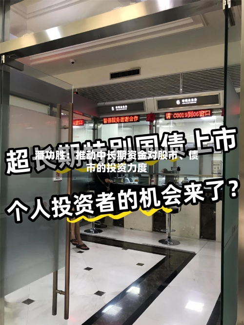 潘功胜：推动中长期资金对股市	、债市的投资力度-第1张图片